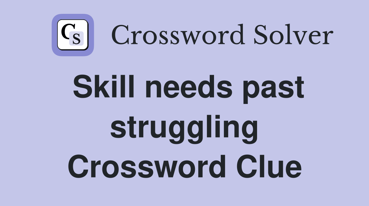 Skill needs past struggling Crossword Clue