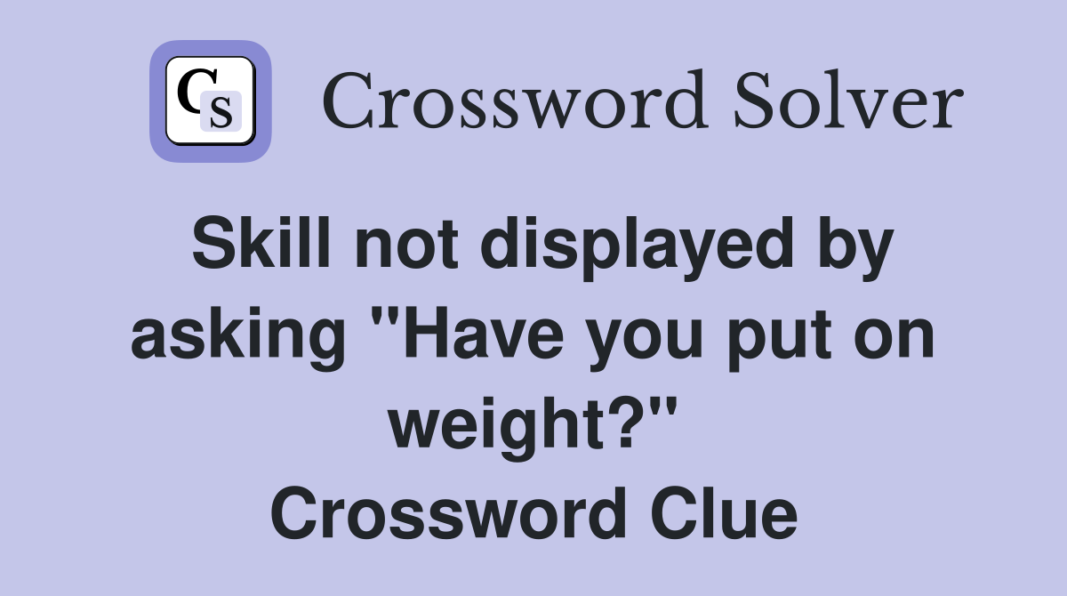 Skill not displayed by asking "Have you put on weight?" Crossword Clue
