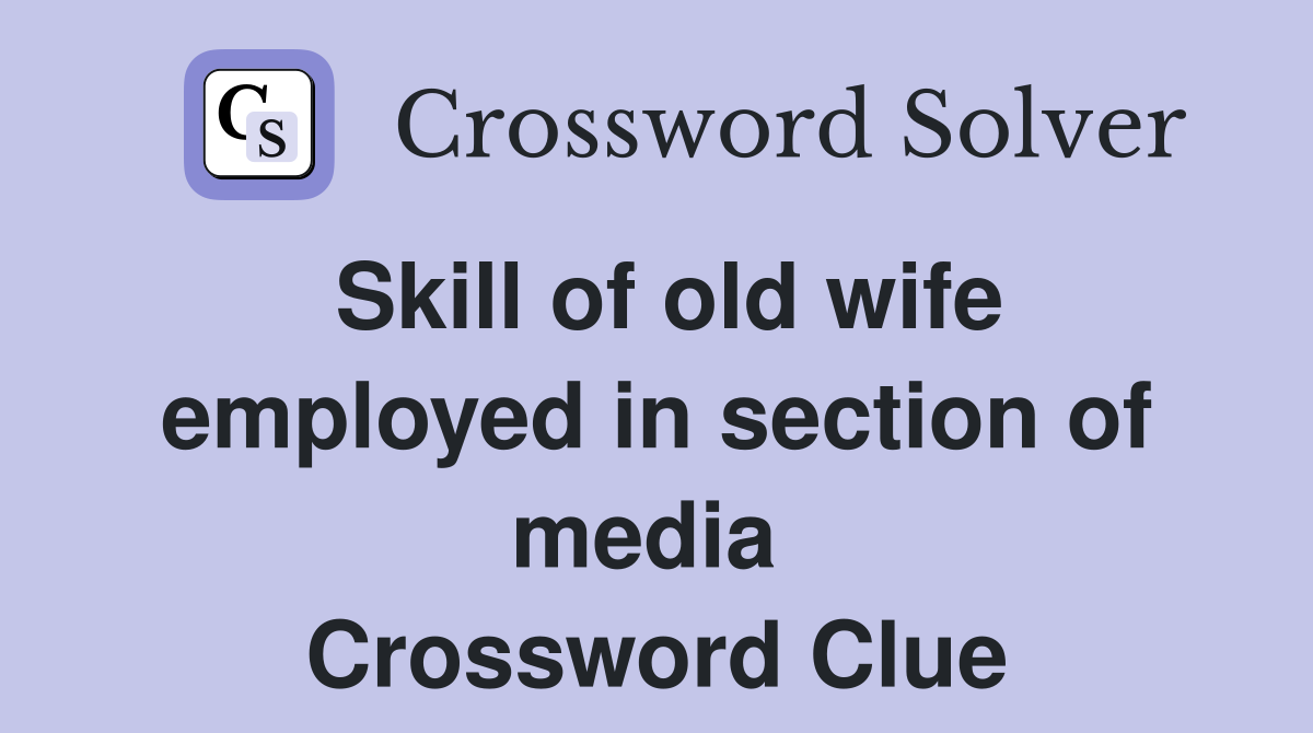 Skill of old wife employed in section of media  Crossword Clue