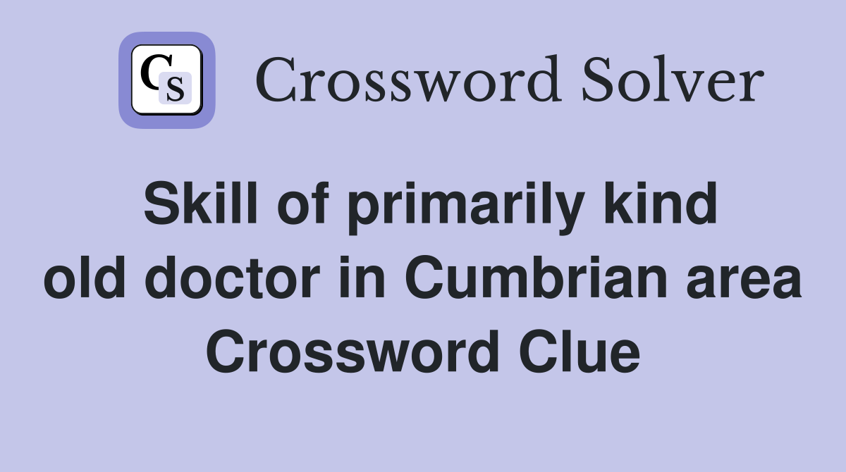 Skill of primarily kind old doctor in Cumbrian area Crossword Clue