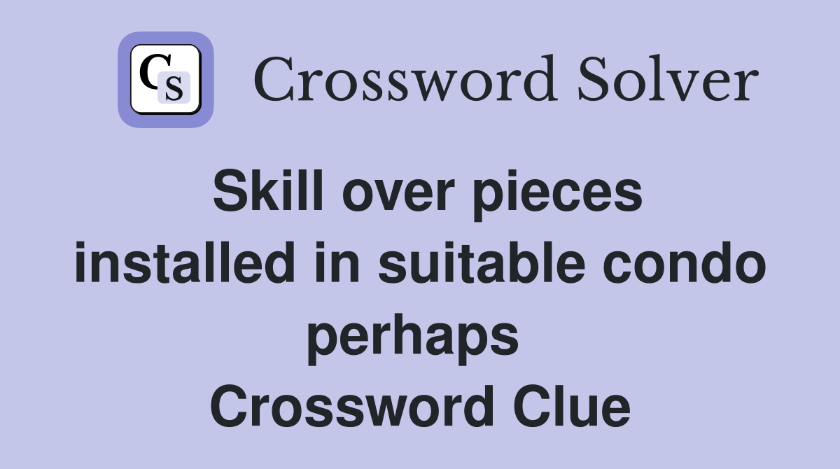 Skill over pieces installed in suitable condo perhaps  Crossword Clue