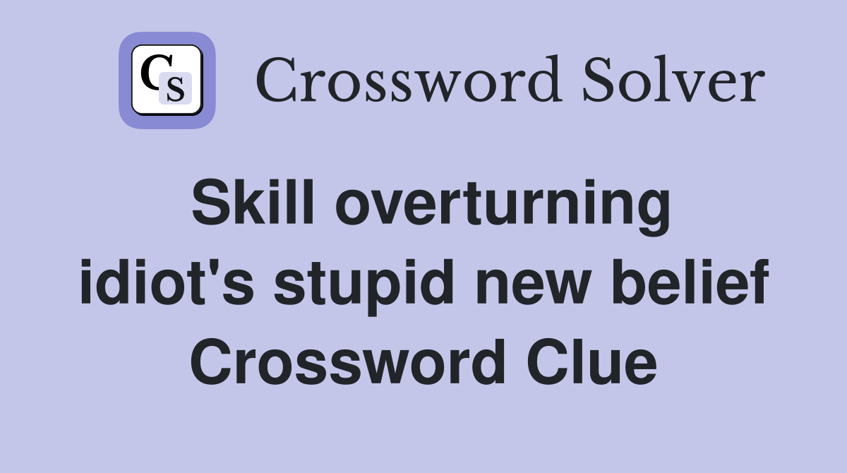Skill overturning idiot's stupid new belief Crossword Clue