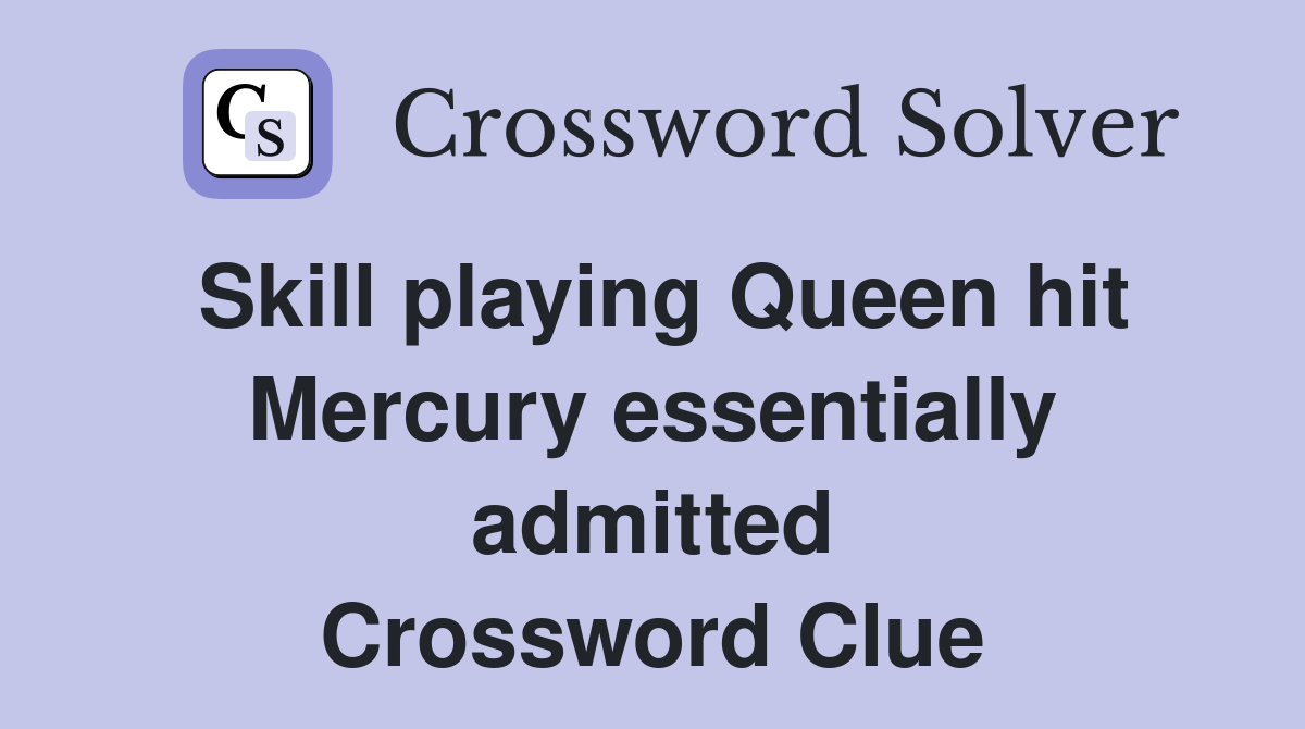 Skill playing Queen hit Mercury essentially admitted Crossword Clue