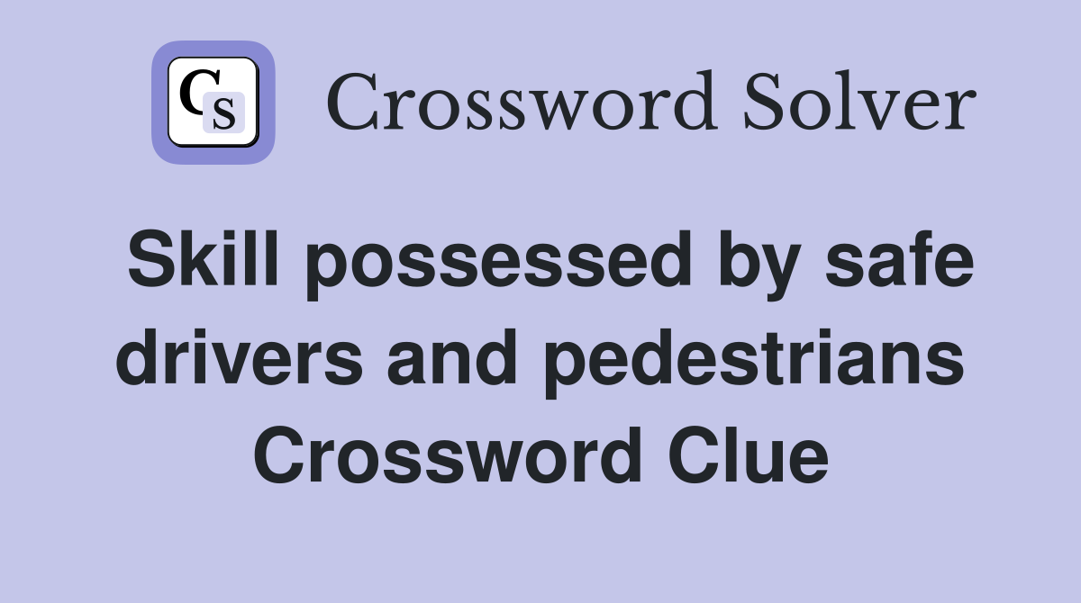 Skill possessed by safe drivers and pedestrians Crossword Clue
