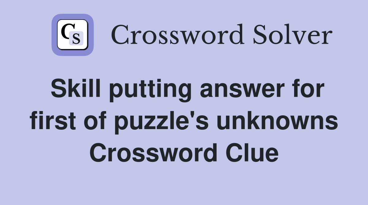 Skill putting answer for first of puzzle's unknowns Crossword Clue