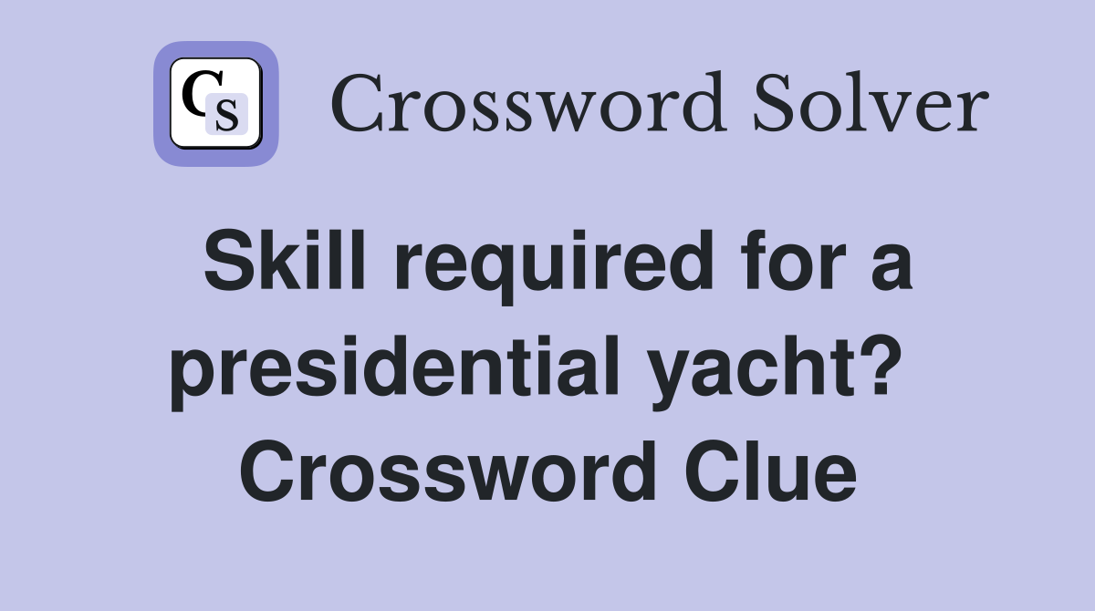 Skill required for a presidential yacht?  Crossword Clue