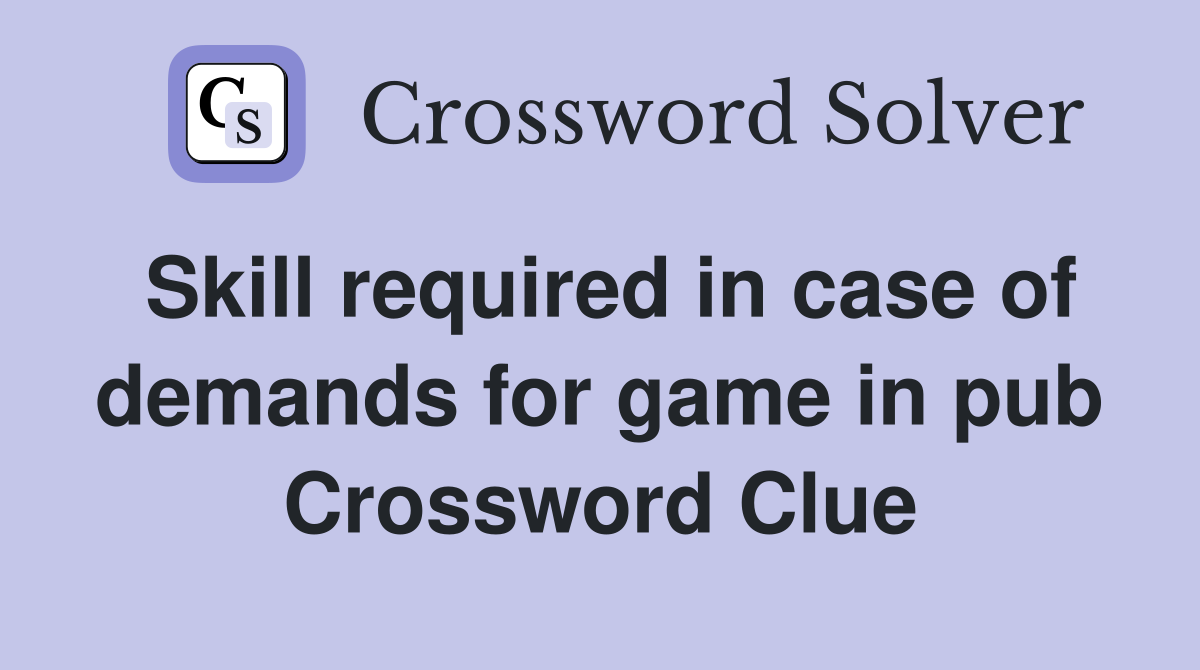 Skill required in case of demands for game in pub Crossword Clue