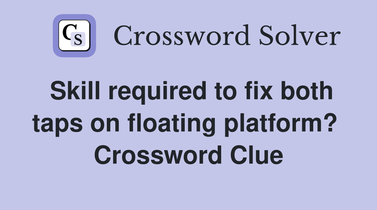 Skill required to fix both taps on floating platform?  Crossword Clue
