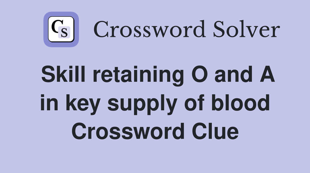 Skill retaining O and A in key supply of blood Crossword Clue
