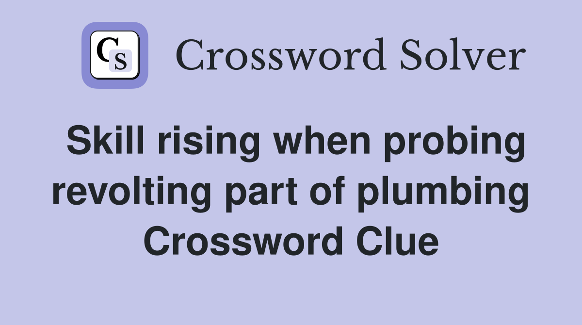 Skill rising when probing revolting part of plumbing Crossword Clue