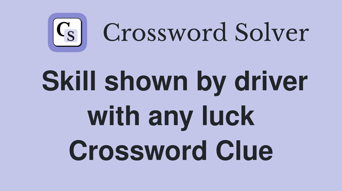 Skill shown by driver with any luck Crossword Clue