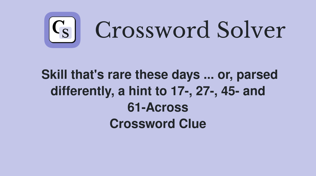 Skill that's rare these days ... or, parsed differently, a hint to 17-, 27-, 45- and 61-Across Crossword Clue