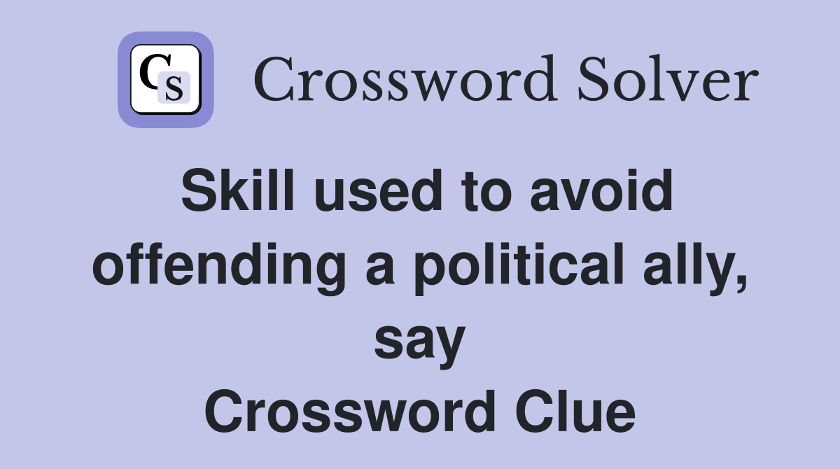Skill used to avoid offending a political ally, say Crossword Clue