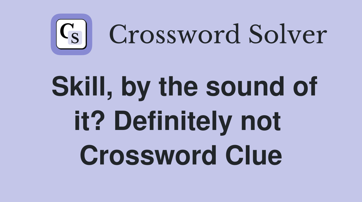Skill, by the sound of it? Definitely not  Crossword Clue