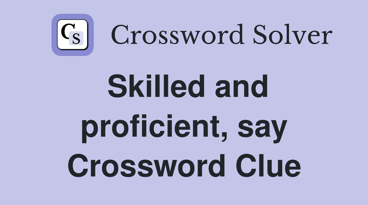 Skilled and proficient, say Crossword Clue