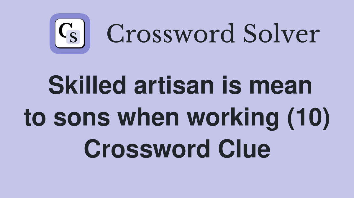 Skilled artisan is mean to sons when working (10) Crossword Clue