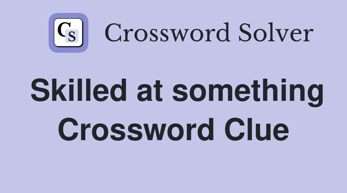 Skilled at something Crossword Clue