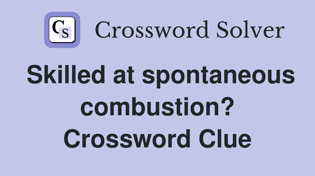 Skilled at spontaneous combustion? Crossword Clue