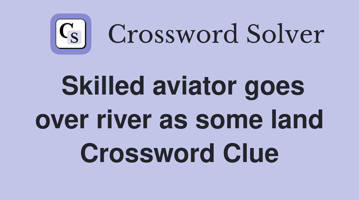 Skilled aviator goes over river as some land Crossword Clue
