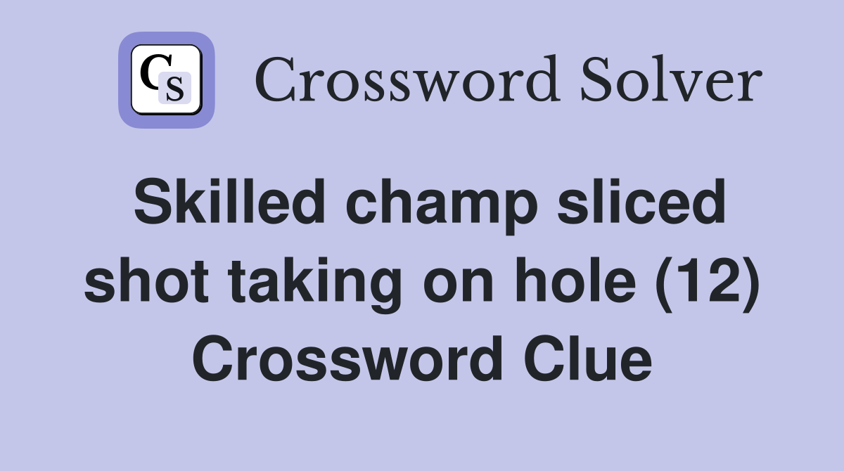 Skilled champ sliced shot taking on hole (12) Crossword Clue