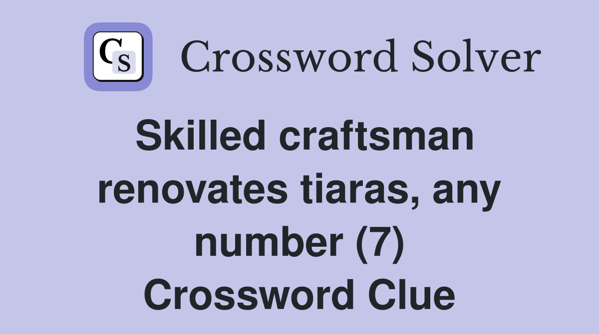 Skilled craftsman renovates tiaras, any number (7) Crossword Clue