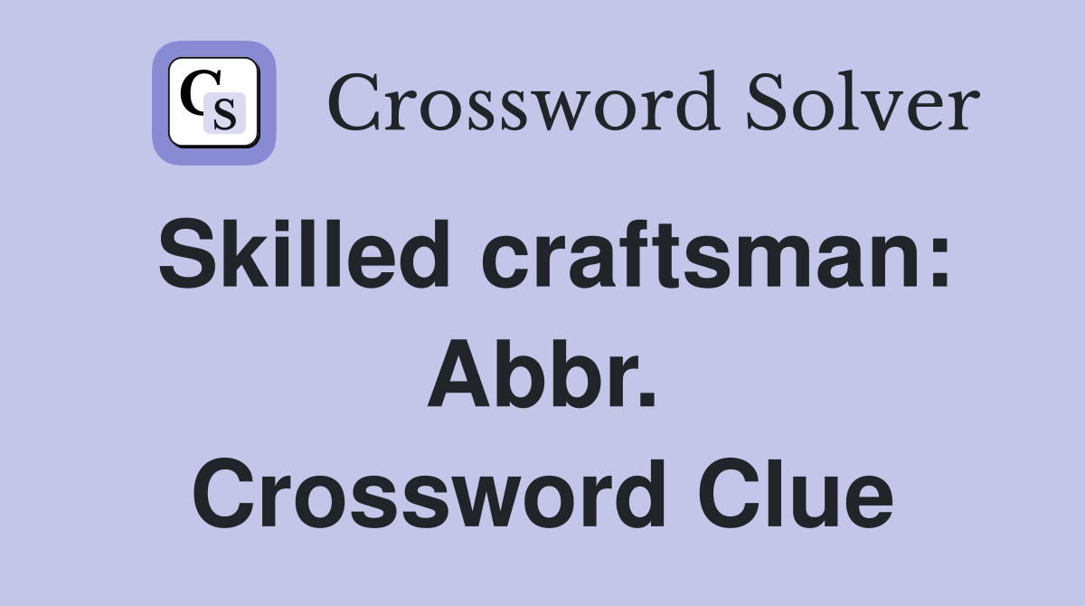 Skilled craftsman: Abbr. Crossword Clue