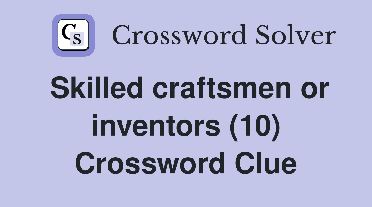 Skilled craftsmen or inventors (10) Crossword Clue