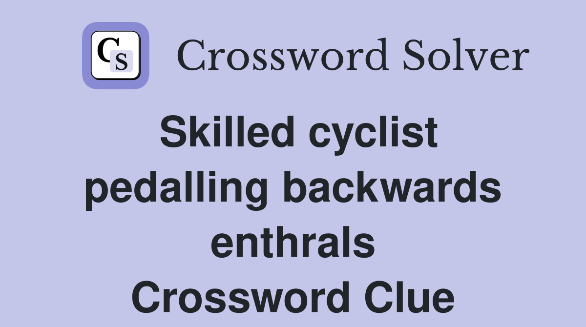 Skilled cyclist pedalling backwards enthrals Crossword Clue
