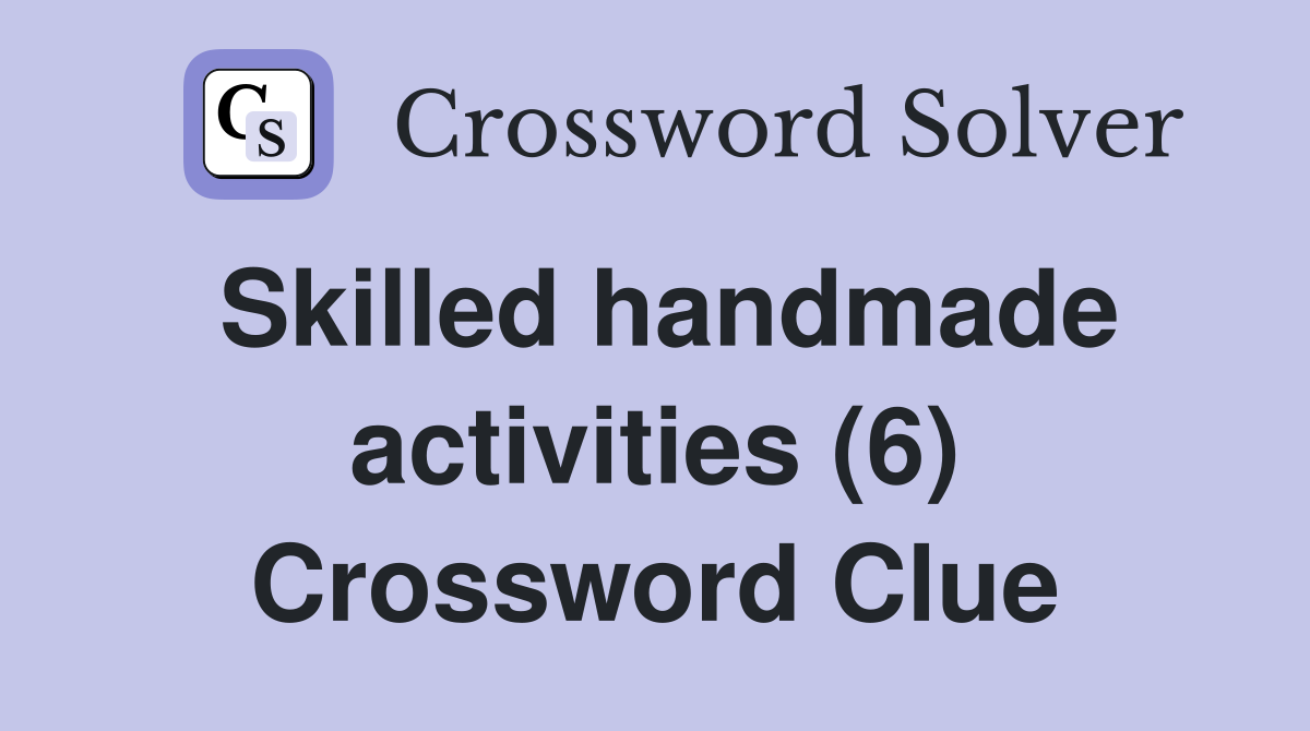 Skilled handmade activities (6) Crossword Clue