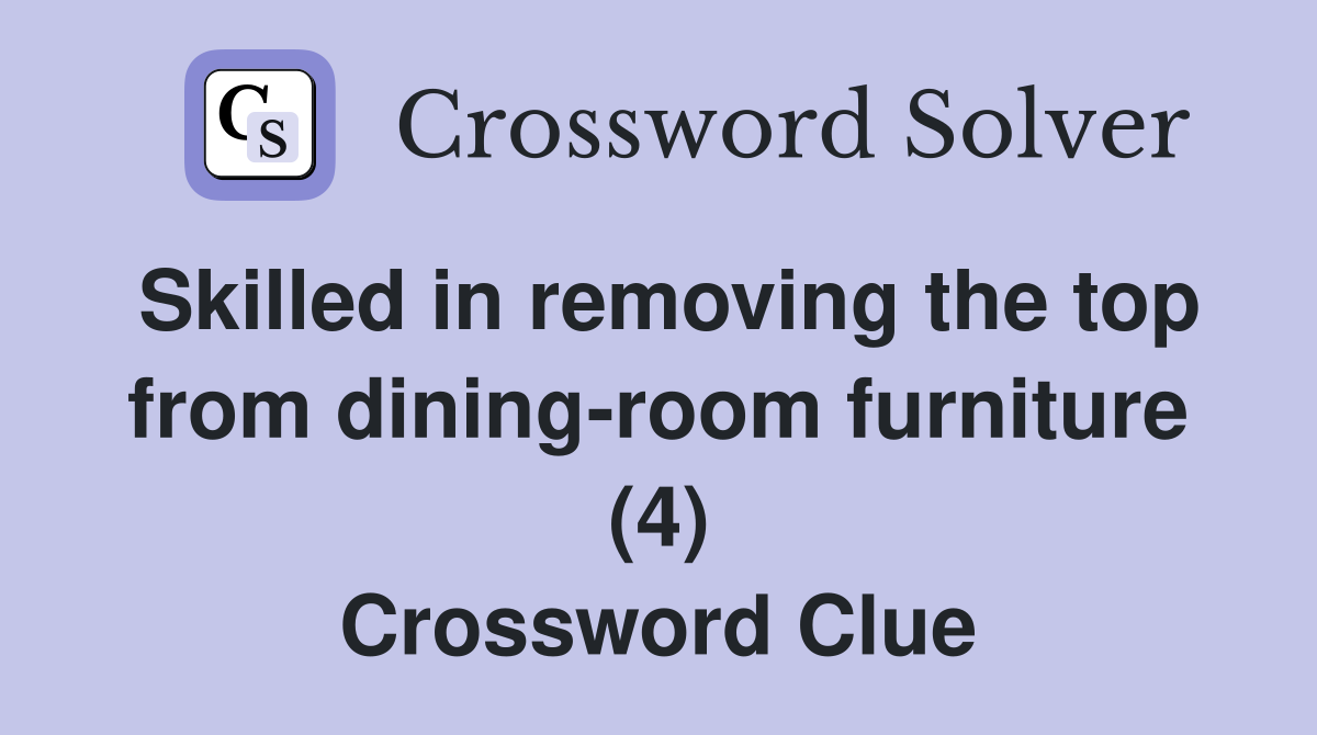 Skilled in removing the top from dining-room furniture (4) Crossword Clue