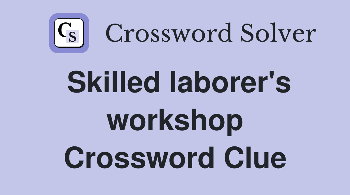 Skilled laborer's workshop Crossword Clue