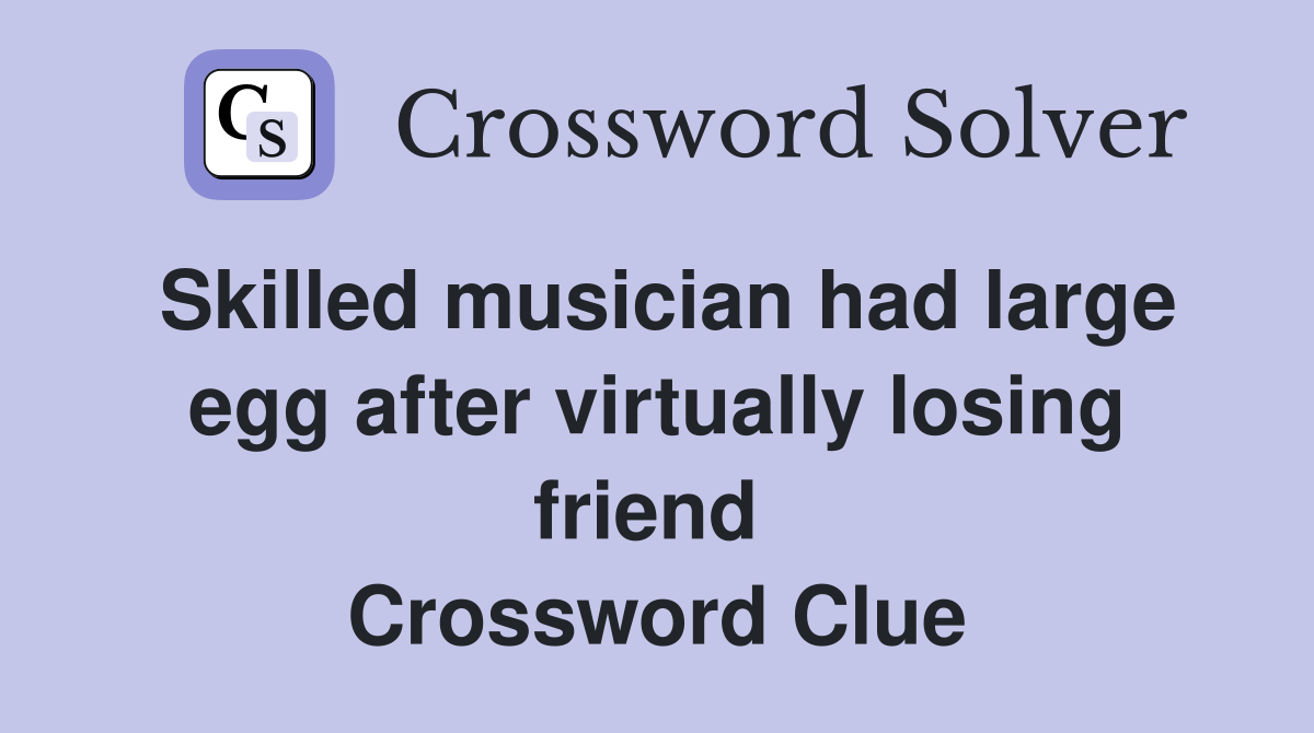 Skilled musician had large egg after virtually losing friend  Crossword Clue