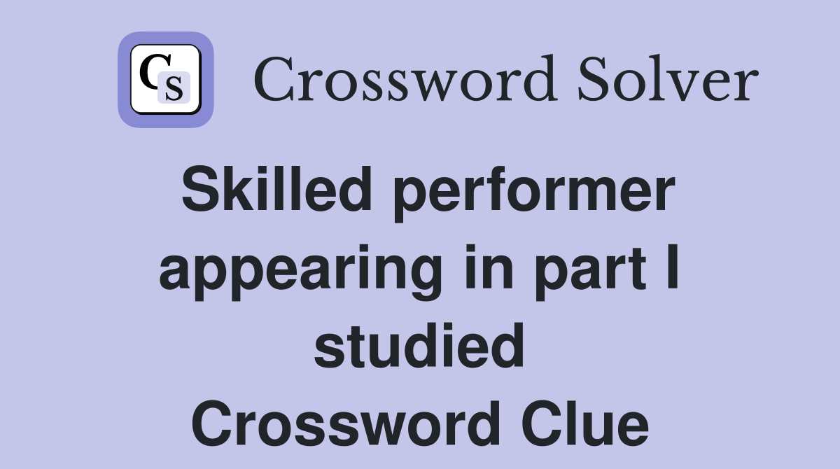 Skilled performer appearing in part I studied Crossword Clue