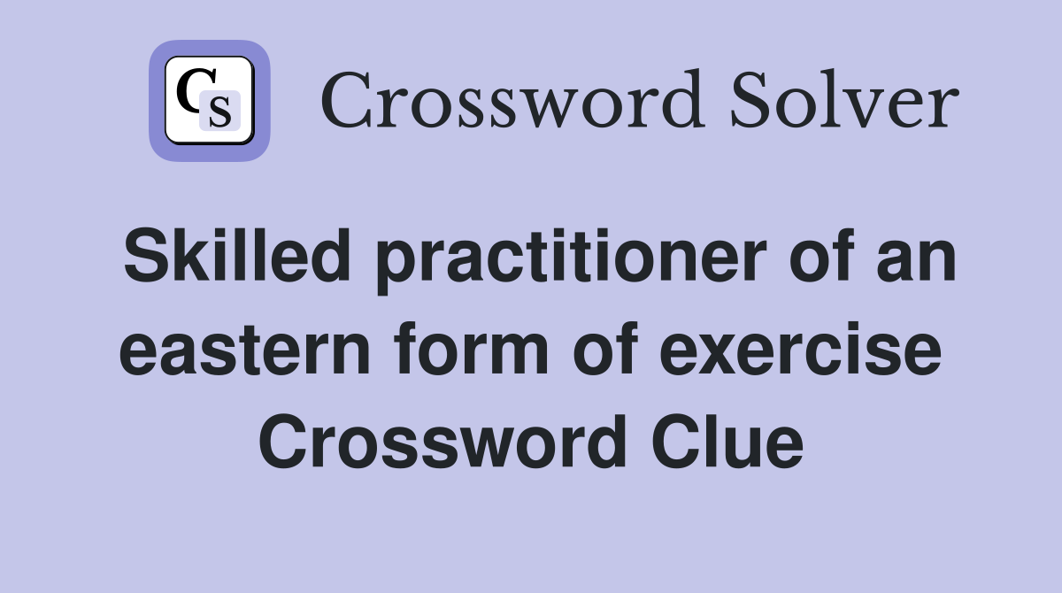 Skilled practitioner of an eastern form of exercise Crossword Clue