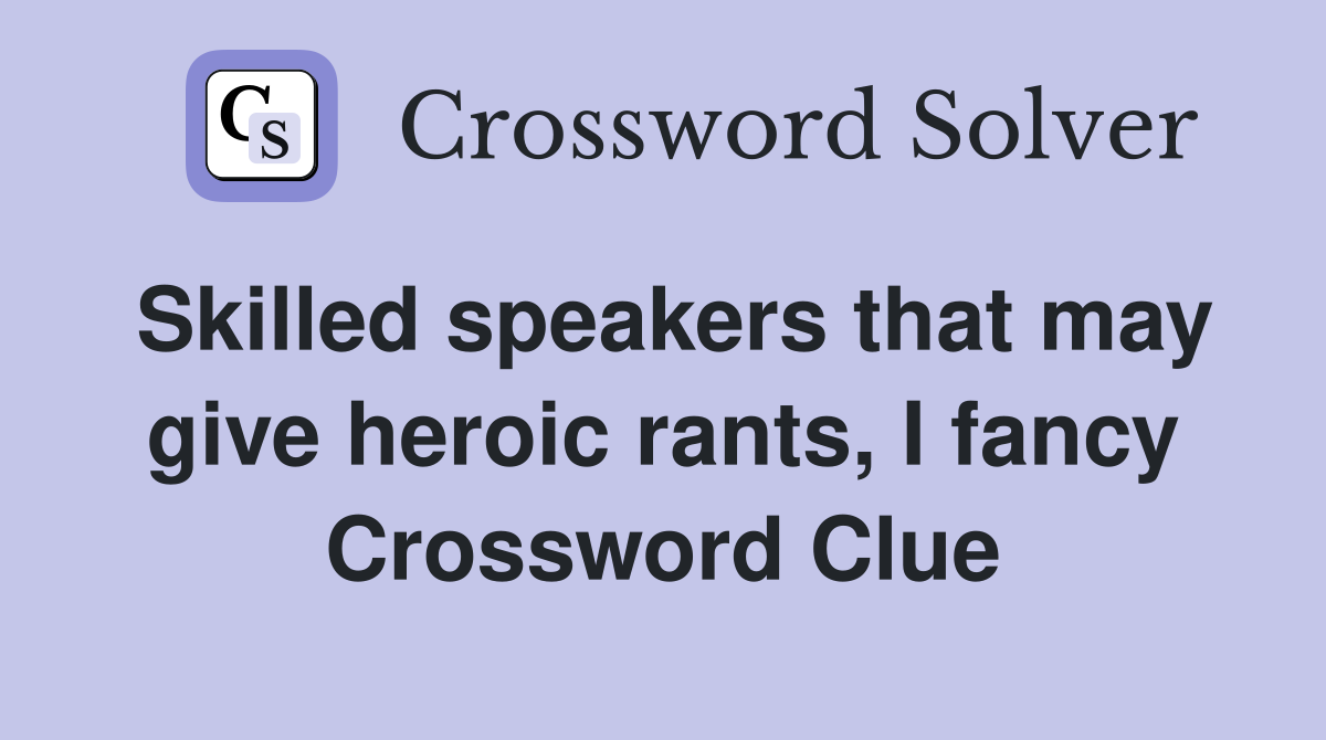 Skilled speakers that may give heroic rants, I fancy Crossword Clue