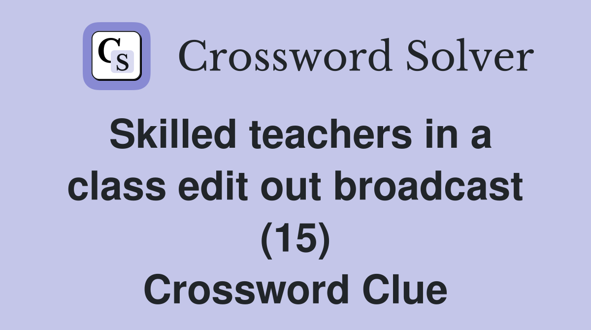 Skilled teachers in a class edit out broadcast (15) Crossword Clue