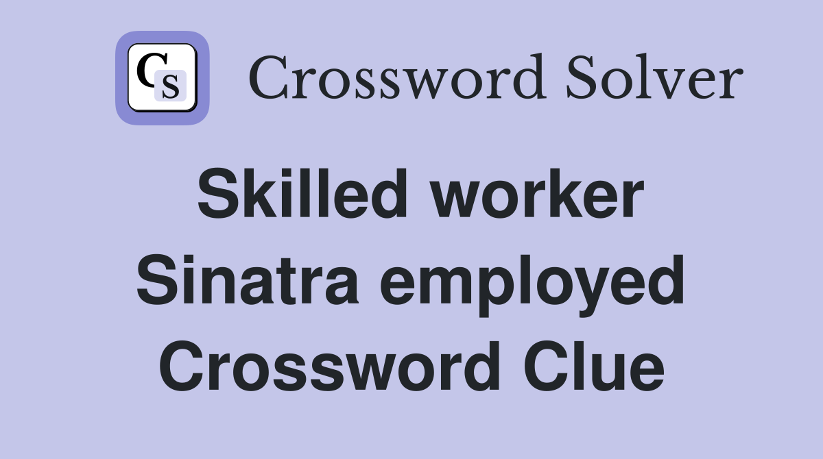 Skilled worker Sinatra employed Crossword Clue