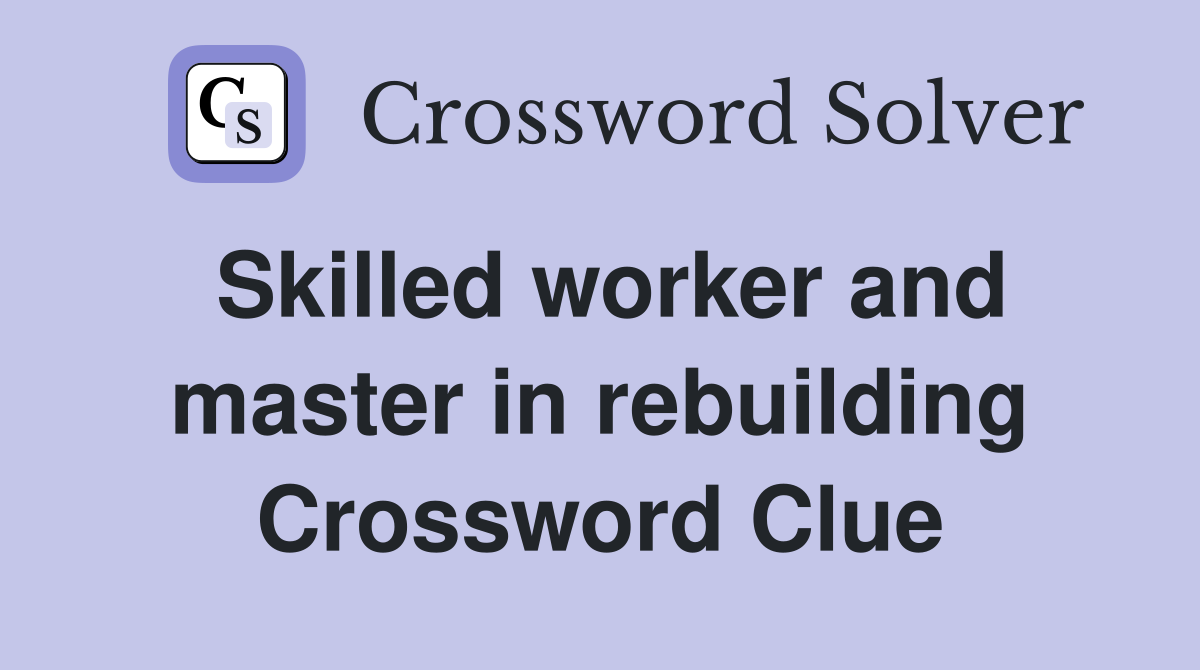 Skilled worker and master in rebuilding Crossword Clue