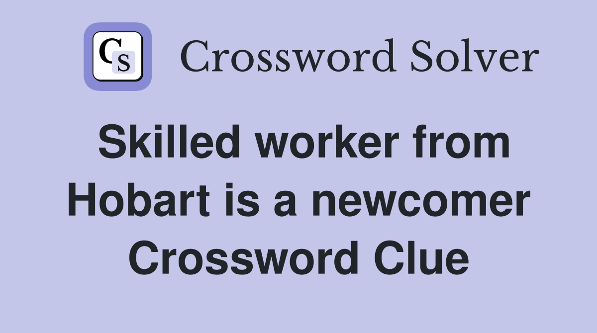 Skilled worker from Hobart is a newcomer Crossword Clue