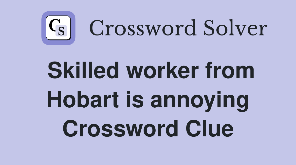 Skilled worker from Hobart is annoying Crossword Clue