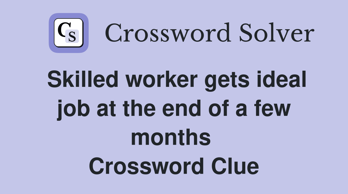 Skilled worker gets ideal job at the end of a few months  Crossword Clue