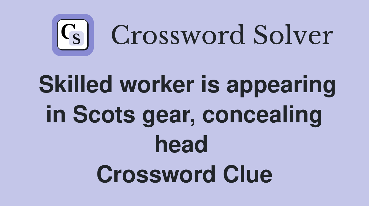 Skilled worker is appearing in Scots gear, concealing head  Crossword Clue