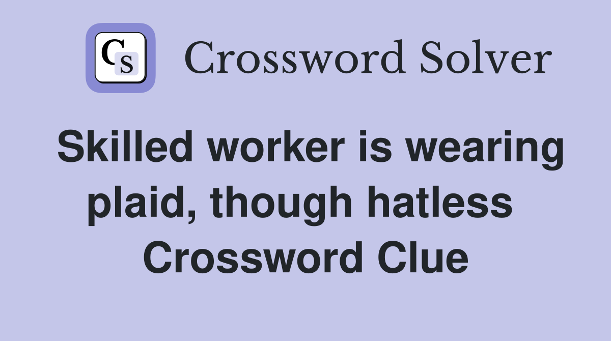 Skilled worker is wearing plaid, though hatless  Crossword Clue