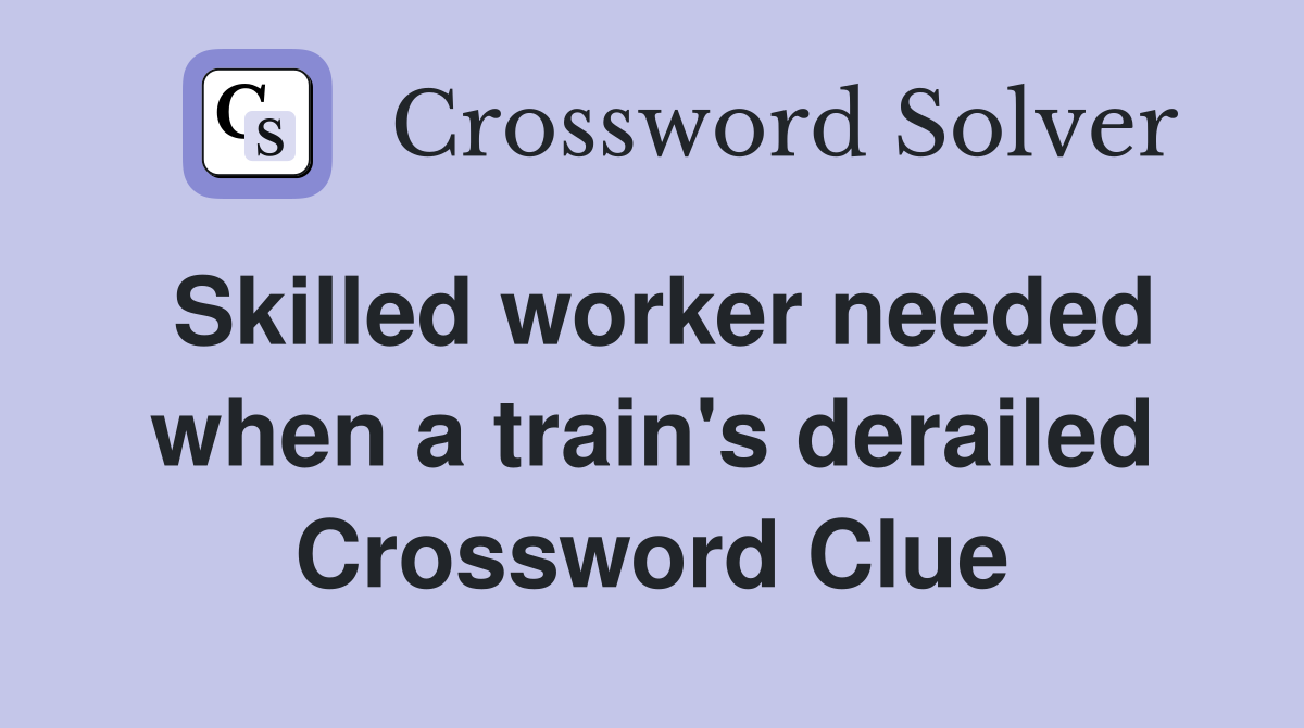 Skilled worker needed when a train's derailed Crossword Clue