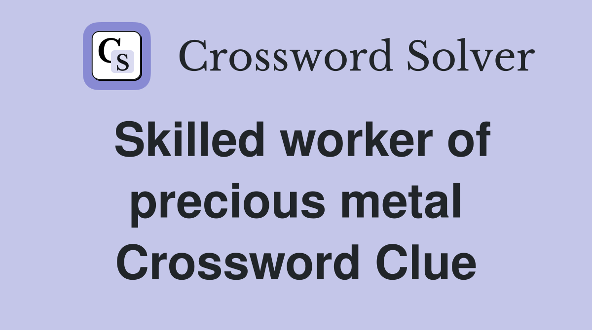 Skilled worker of precious metal Crossword Clue