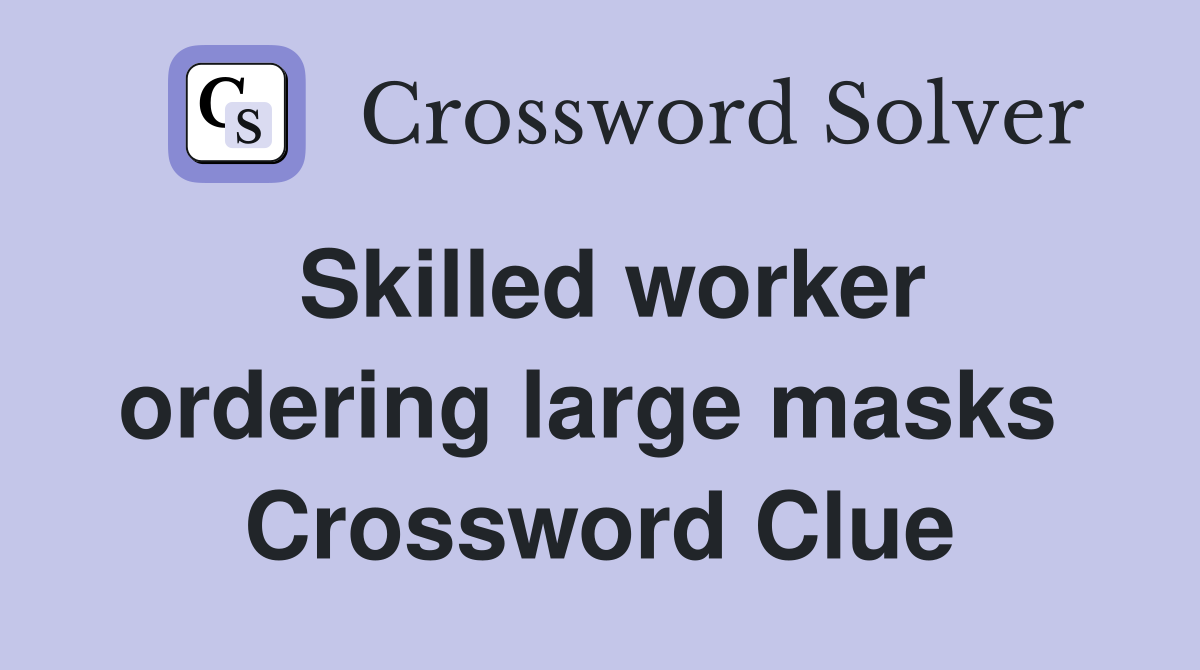 Skilled worker ordering large masks  Crossword Clue