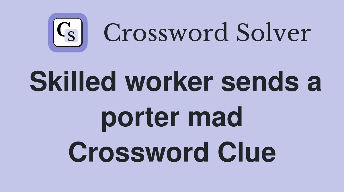 Skilled worker sends a porter mad Crossword Clue