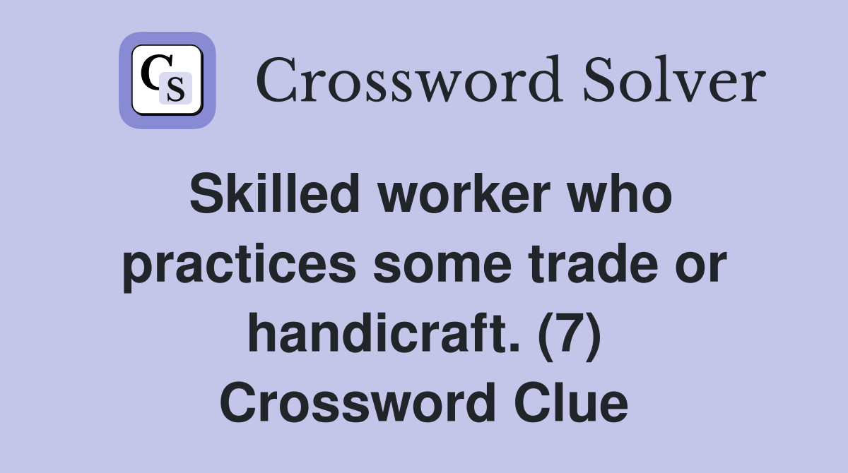 Skilled worker who practices some trade or handicraft. (7) Crossword Clue