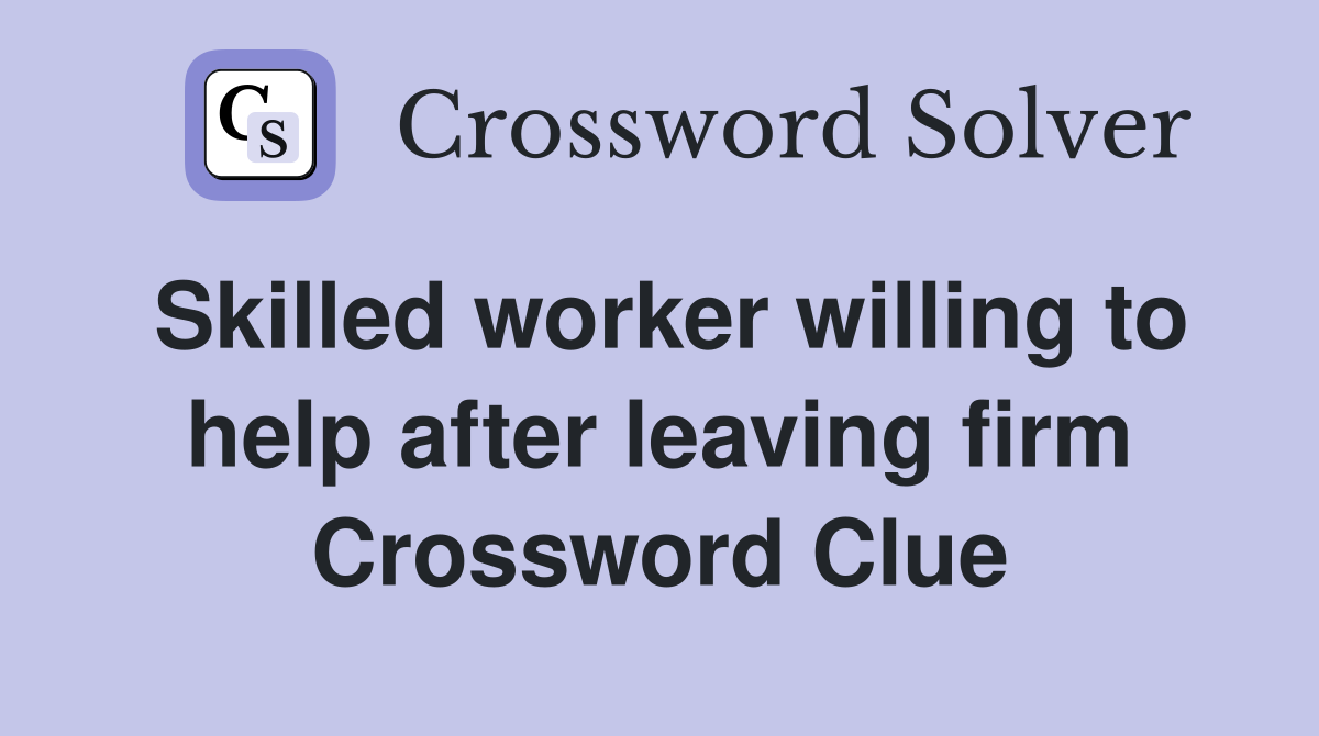 Skilled worker willing to help after leaving firm Crossword Clue