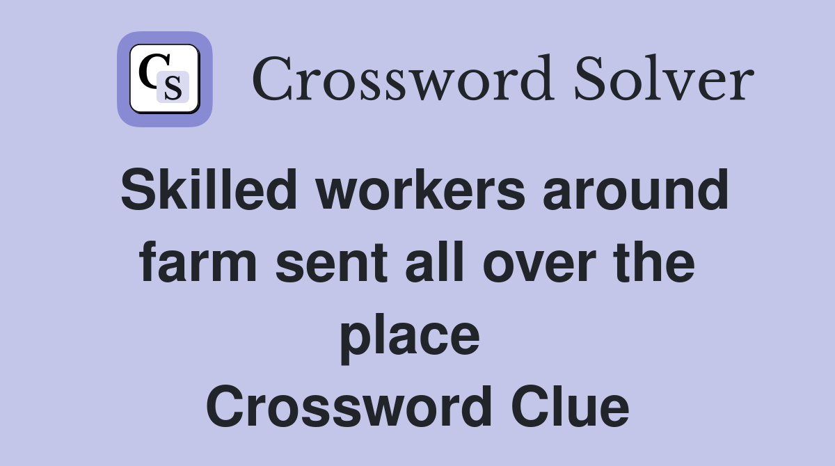 Skilled workers around farm sent all over the place  Crossword Clue
